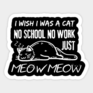 I Wish I Was A Cat No School No Work Just Meow Sticker